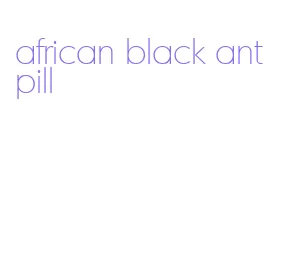 african black ant pill