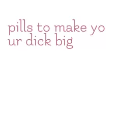 pills to make your dick big