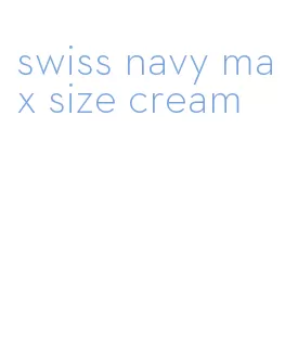 swiss navy max size cream