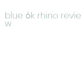 blue 6k rhino review
