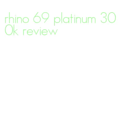 rhino 69 platinum 300k review