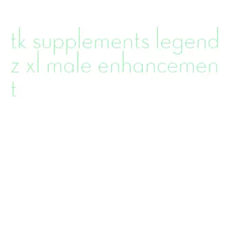 tk supplements legendz xl male enhancement