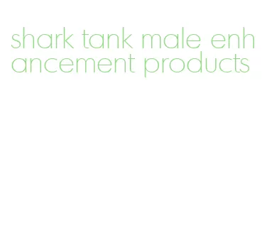 shark tank male enhancement products