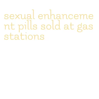sexual enhancement pills sold at gas stations