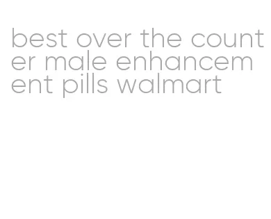 best over the counter male enhancement pills walmart