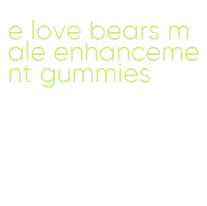 e love bears male enhancement gummies