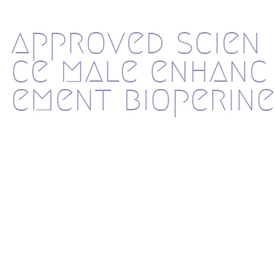 approved science male enhancement bioperine