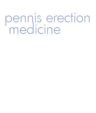 pennis erection medicine