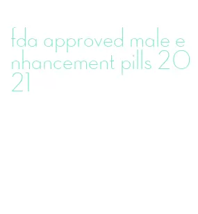 fda approved male enhancement pills 2021