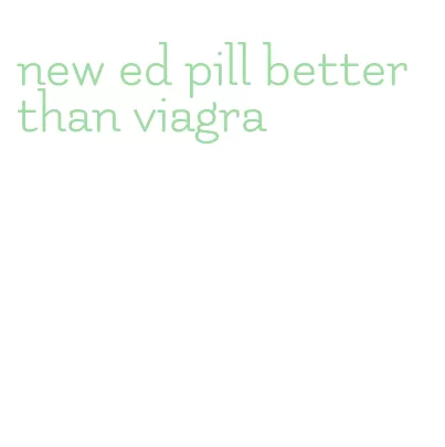 new ed pill better than viagra