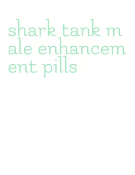 shark tank male enhancement pills