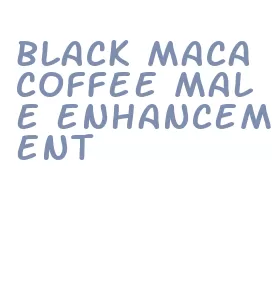 black maca coffee male enhancement