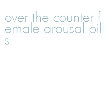 over the counter female arousal pills