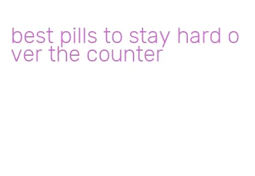 best pills to stay hard over the counter