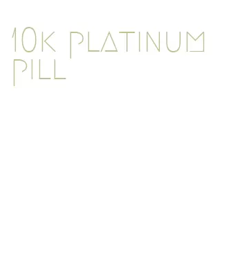 10k platinum pill