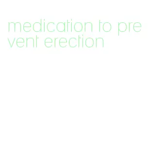 medication to prevent erection