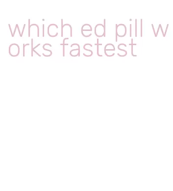 which ed pill works fastest