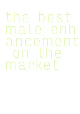 the best male enhancement on the market